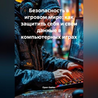 Обложка книги «Безопасность в игровом мире: как защитить себя и свои данные в компьютерных играх»