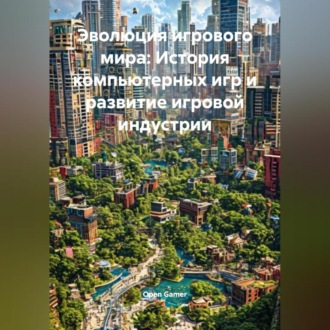 Обложка книги «Эволюция игрового мира: История компьютерных игр и развитие игровой индустрии»