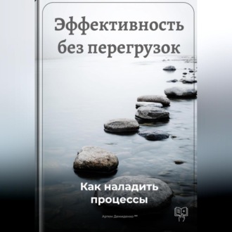 Обложка книги «Эффективность без перегрузок: Как наладить процессы»