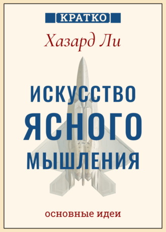 Обложка книги «Искусство ясного мышления: правила пилота истребителя для принятия сложных решений. Хазард Ли. Кратко»
