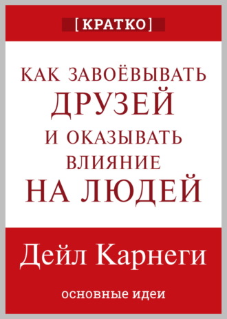 Обложка книги «Как завоевывать друзей и оказывать влияние на людей. Дейл Карнеги. Кратко»
