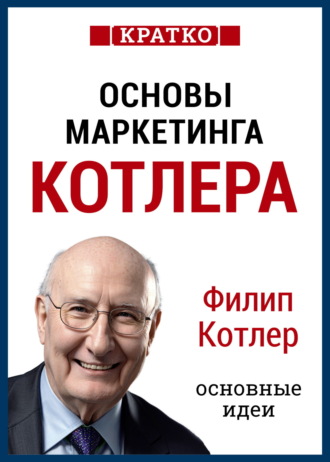 Обложка книги «Основы маркетинга. Как создавать, завоевывать и удерживать рынки. Филип Котлер. Кратко»