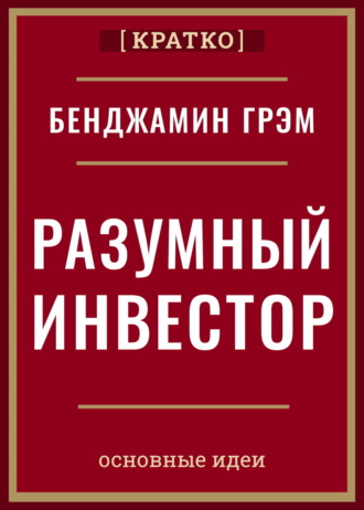 Обложка книги «Разумный инвестор. Полное руководство по стоимостному инвестированию. Бенджамин Грэм. Кратко»