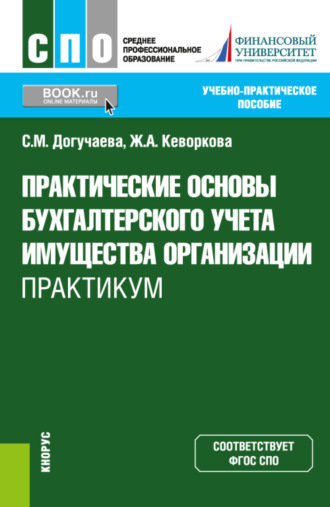 Практические основы бухгалтерского учета имущества организации. Практикум. (СПО). Учебно-практическое пособие.. Жанна Аракеловна Кеворкова