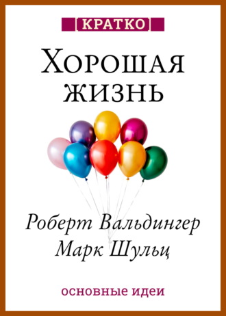 Обложка книги «Хорошая жизнь. Уроки самого продолжительного научного исследования счастья. Роберт Вальдингер, Марк Шульц. Кратко»