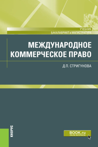 Международное коммерческое право. (Аспирантура, Бакалавриат, Магистратура, Специалитет). Учебник.. Дина Павловна Стригунова
