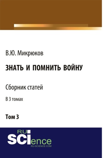 Знать и помнить войну. Том 3. (Бакалавриат, Специалитет). Сборник статей.. Василий Юрьевич Микрюков
