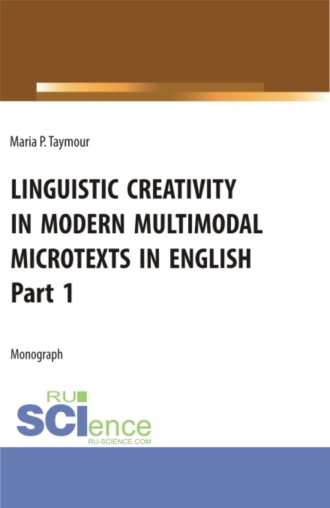 Языковое творчество в современных мультимодальных микротекстах на английском языке Linguistic creativity in modern multimodal microtexts in English. Part 1. (Аспирантура, Бакалавриат, Магистратура, Специалитет). Монография.. Мария Павловна Таймур