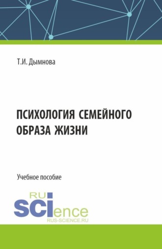 Психология семейного образа жизни. (Аспирантура, Бакалавриат, Магистратура). Учебное пособие.. Тамара Ивановна Дымнова