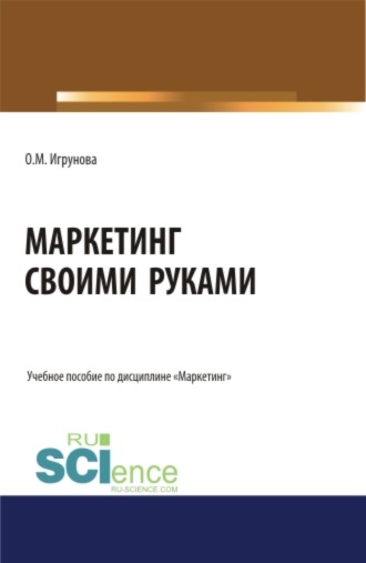Оксана Михайловна Игрунова. Маркетинг своими руками. (Бакалавриат, Магистратура). Учебное пособие.