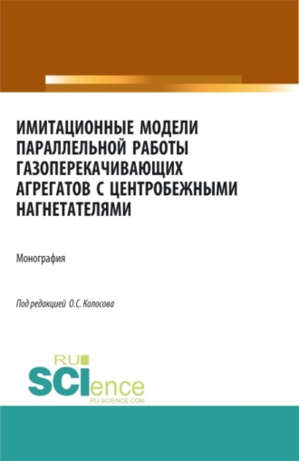 Имитационные модели параллельной работы газоперекачивающих агрегатов с центробежными нагнетателями. (Аспирантура, Бакалавриат, Магистратура, Специалитет). Монография.. Александр Петрович Сухецкий
