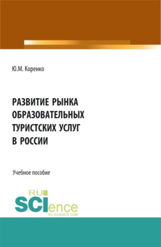 Юлия Михайловна Коренко. Развитие рынка образовательных туристских услуг в России. (Аспирантура, Бакалавриат, Магистратура). Учебное пособие.
