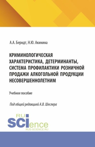 . Криминологическая характеристика, детерминанты, система профилактики розничной продажи алкогольной продукции несовершеннолетним. (Аспирантура, Бакалавриат, Магистратура, Специалитет). Учебное пособие.