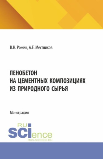 Пенобетон на цементных композициях из природного сырья. (Аспирантура, Бакалавриат, Магистратура). Монография.. Алексей Егорович Местников