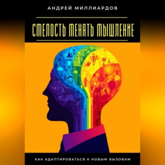Обложка книги «Смелость менять мышление. Как адаптироваться к новым вызовам»