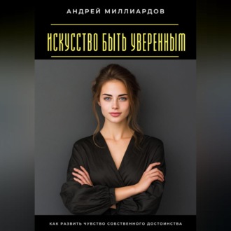 Обложка книги «Искусство быть уверенным. Как развить чувство собственного достоинства»
