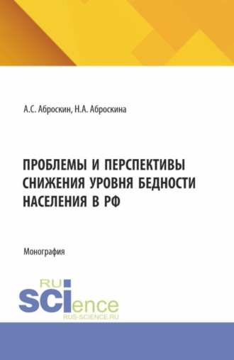 Александр Сергеевич Аброскин. Проблемы и перспективы снижения уровня бедности населения в РФ. (Аспирантура, Магистратура). Монография.