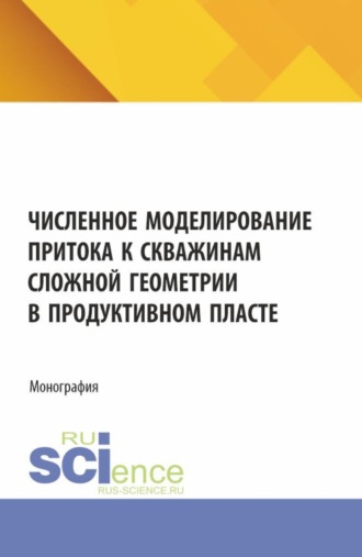 Численное моделирование притока к скважинам сложной геометрии в продуктивном пласте. (Аспирантура, Бакалавриат, Магистратура). Монография.. Жеко Митков Колев