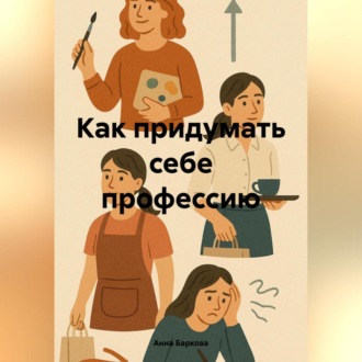 Обложка книги «Как придумать себе профессию»