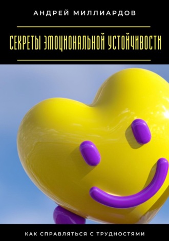 Обложка книги «Секреты эмоциональной устойчивости. Как справляться с трудностями»