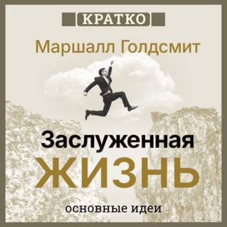 Обложка книги «Заслуженная жизнь: наполненность без сожалений. Маршалл Голдсмит. Кратко»