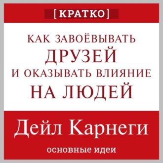 Обложка книги «Как завоевывать друзей и оказывать влияние на людей. Дейл Карнеги. Кратко»