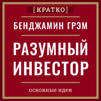 Обложка книги «Разумный инвестор. Полное руководство по стоимостному инвестированию. Бенджамин Грэм. Кратко»