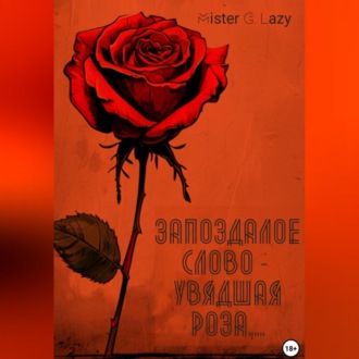 Обложка книги «Запоздалое слово – увядшая роза…»