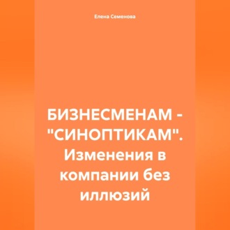 Обложка книги «БИЗНЕСМЕНАМ – «СИНОПТИКАМ». Изменения в компании без иллюзий»
