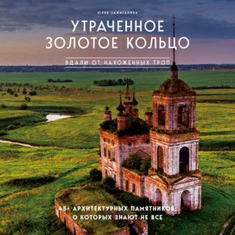 Обложка книги «Утраченное Золотое кольцо. 45+ архитектурных памятников, о которых знают не все»