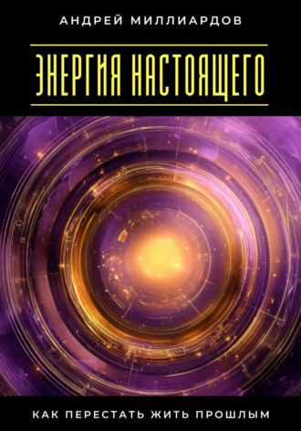 Обложка книги «Энергия настоящего. Как перестать жить прошлым»