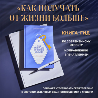 Обложка книги «Как получать от жизни больше. Современный этикет, который открывает новые возможности»