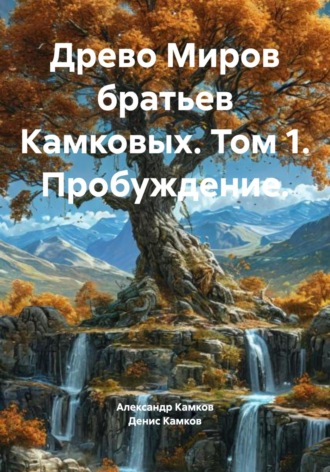 Александр Игоревич Камков. Древо Миров братьев Камковых. Том 1. Пробуждение.