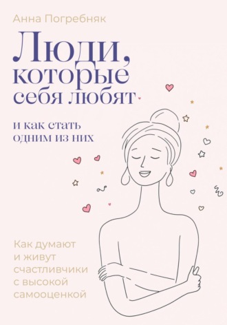 Анна Погребняк. Люди, которые себя любят. Как думают и живут счастливчики с высокой самооценкой. И как стать одним из них