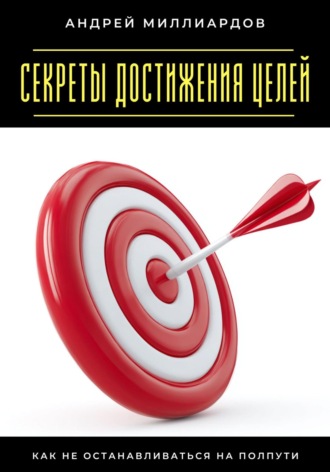 Обложка книги «Секреты достижения целей. Как не останавливаться на полпути»