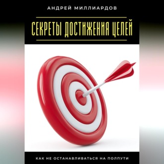 Обложка книги «Секреты достижения целей. Как не останавливаться на полпути»