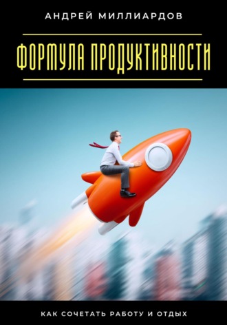 Обложка книги «Формула продуктивности. Как сочетать работу и отдых»
