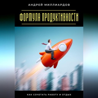Обложка книги «Формула продуктивности. Как сочетать работу и отдых»