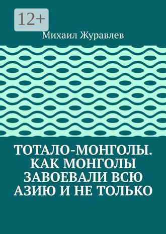 Обложка книги «Тотало-монголы. Как монголы завоевали всю Азию и не только»