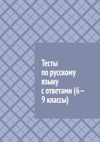 Обложка книги «Тесты по русскому языку с ответами (6—9 классы)»