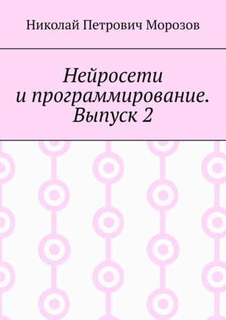 Николай Петрович Морозов. Нейросети и программирование. Выпуск 2