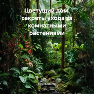 Обложка книги «Цветущий дом: секреты ухода за комнатными растениями»