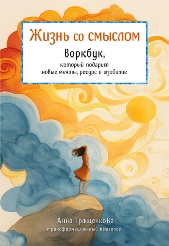 Обложка книги «Жизнь со смыслом. Воркбук, который подарит новые мечты, ресурс и изобилие»