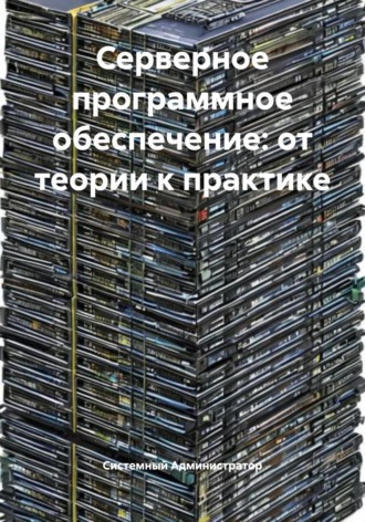 Обложка книги «Серверное программное обеспечение: от теории к практике»