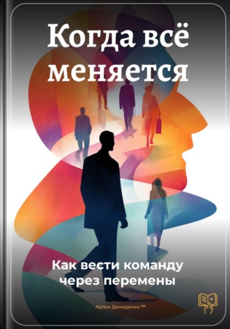 Обложка книги «Когда всё меняется: Как вести команду через перемены»