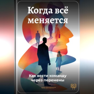 Обложка книги «Когда всё меняется: Как вести команду через перемены»