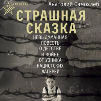 Обложка книги «Дети войны. Страшная сказка. Невыдуманная повесть о детстве и войне от узника нацистских лагерей»