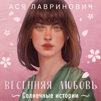 Обложка книги «Весенняя любовь. Три солнечных истории и бонусный рассказ от Аси Лавринович»