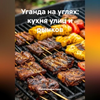Обложка книги «Уганда на углях: кухня улиц и рынков»