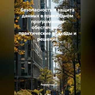 Обложка книги «Безопасность и защита данных в прикладном программном обеспечении: практические подходы и решения»